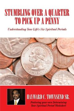 portada Stumbling Over a Quarter to Pick up a Penny: Understanding Your Life's six Spiritual Periods (en Inglés)