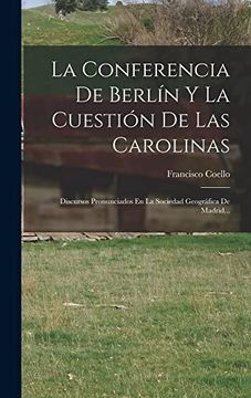 portada La Conferencia de Berlín y la Cuestión de las Carolinas: Discursos Pronunciados en la Sociedad Geográfica de Madrid.