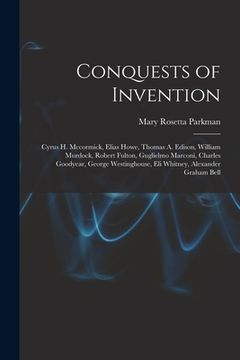 portada Conquests of Invention: Cyrus H. Mccormick, Elias Howe, Thomas A. Edison, William Murdock, Robert Fulton, Guglielmo Marconi, Charles Goodyear, (en Inglés)