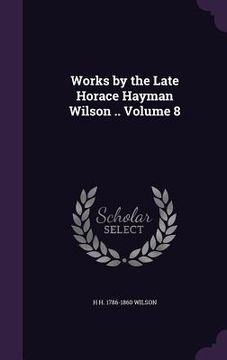 portada Works by the Late Horace Hayman Wilson .. Volume 8