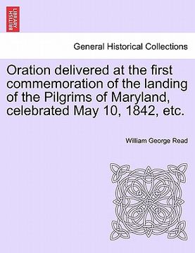 portada oration delivered at the first commemoration of the landing of the pilgrims of maryland, celebrated may 10, 1842, etc. (en Inglés)