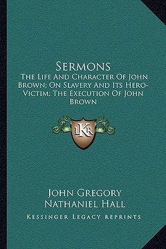 portada sermons: the life and character of john brown; on slavery and its hero-victim; the execution of john brown (in English)