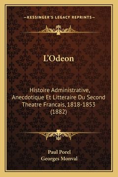 portada L'Odeon: Histoire Administrative, Anecdotique Et Litteraire Du Second Theatre Francais, 1818-1853 (1882) (in French)