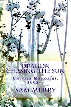 portada Dragon Chasing the Sun: Living in China, 2002-8 (en Inglés)