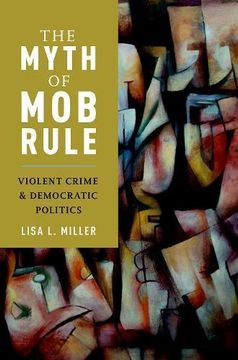 portada The Myth of mob Rule: Violent Crime and Democratic Politics (en Inglés)