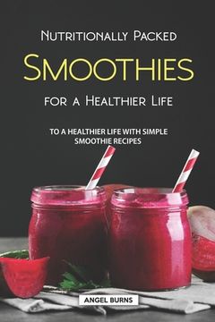 portada Nutritionally Packed Smoothies for a Healthier Life: To a Healthier Life with Simple Smoothie Recipes (in English)