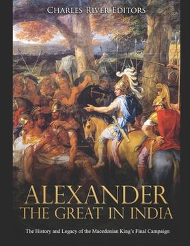 portada Alexander the Great in India: The History and Legacy of the Macedonian King's Final Campaign (in English)