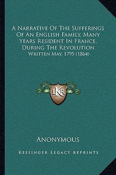 portada a narrative of the sufferings of an english family, many years resident in france, during the revolution: written may, 1795 (1864) (en Inglés)