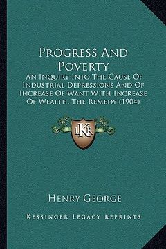 portada progress and poverty: an inquiry into the cause of industrial depressions and of increase of want with increase of wealth, the remedy (1904) (en Inglés)
