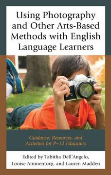 portada Using Photography and Other Arts-Based Methods With English Language Learners: Guidance, Resources, and Activities for P-12 Educators (en Inglés)