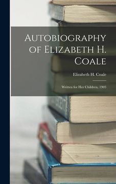 portada Autobiography of Elizabeth H. Coale: Written for her Children, 1903 (en Inglés)