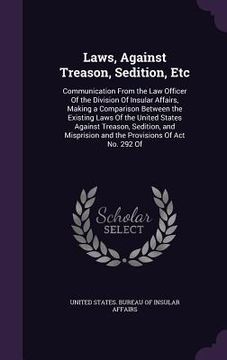 portada Laws, Against Treason, Sedition, Etc: Communication From the Law Officer Of the Division Of Insular Affairs, Making a Comparison Between the Existing (in English)
