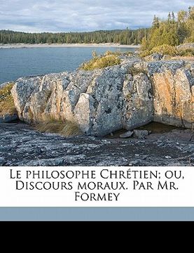 portada Le Philosophe Chrétien; Ou, Discours Moraux. Par Mr. Formey (en Francés)