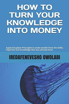 portada How to Turn Your Knowledge Into Money: Apply Kingdom Principles to Make Wealth From the Skills, Expertise and Knowledge That you Already Have. (Money Magnet Series) (en Inglés)