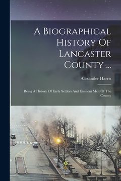 portada A Biographical History Of Lancaster County ...: Being A History Of Early Settlers And Eminent Men Of The County (en Inglés)