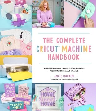 portada The Complete Cricut Machine Handbook: A Beginner’S Guide to Creative Crafting With Vinyl, Paper, Infusible ink and More! (en Inglés)