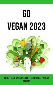 portada Go Vegan 2023: Benefits of a Vegan Lifestyle and Tasty Vegan Recipes (en Inglés)