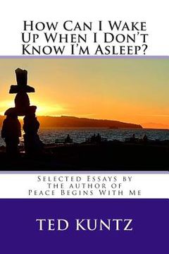 portada How Can I Wake Up When I Don't Know I'm Asleep?: Selected Essays by Ted Kuntz (en Inglés)