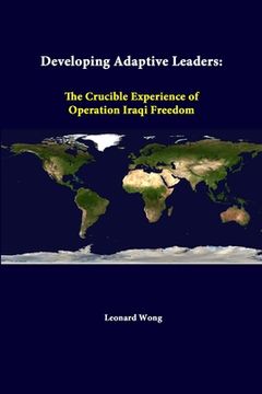 portada Developing Adaptive Leaders: The Crucible Experience Of Operation Iraqi Freedom (en Inglés)