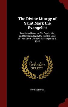 portada The Divine Liturgy of Saint Mark the Evangelist: Translated From an Old Coptic Ms., and Compared With the Printed Copy of That Same Liturgy As Arrange