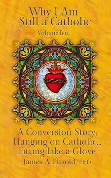 portada Why I Am Still a Catholic: A Conversion Story: Hanging on Catholic. . . Fitting Like a Glove: Volume 10