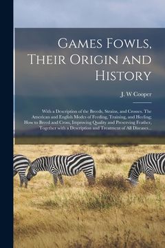 portada Games Fowls, Their Origin and History; With a Description of the Breeds, Strains, and Crosses. The American and English Modes of Feeding, Training, an