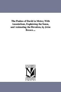 portada the psalms of david in metre; with annotations, explaining the sense, and animating the devotion, by john brown ... (en Inglés)
