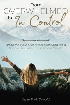 portada From Overwhelmed to In Control: Break the constant cycle of stress and live a happier, healthier, more productive life.