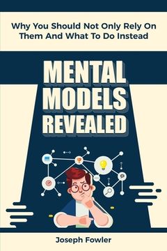 portada Mental Models Revealed: Why You Should Not Only Rely On Them And What To Do Instead (en Inglés)