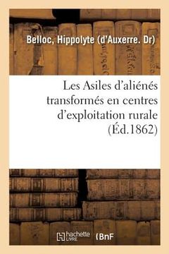 portada Les Asiles d'Aliénés Transformés En Centres d'Exploitation Rurale, Moyen d'Exonérer, Tout Ou Partie: Les Départements Des Dépenses Qu'ils Font Pour Le (in French)