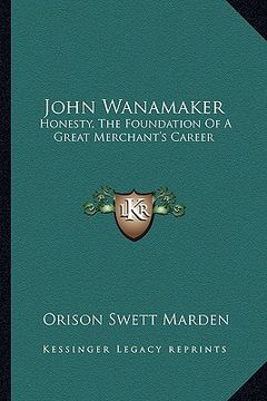 portada john wanamaker: honesty, the foundation of a great merchant's career (en Inglés)