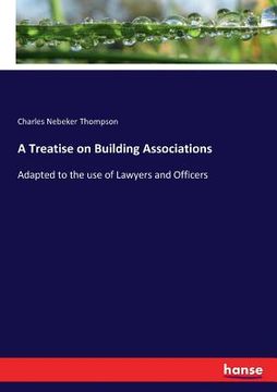 portada A Treatise on Building Associations: Adapted to the use of Lawyers and Officers (en Inglés)