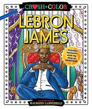 portada Crush and Color: Lebron James: Colorful Fantasies With the King of Basketball (Crush + Color) 