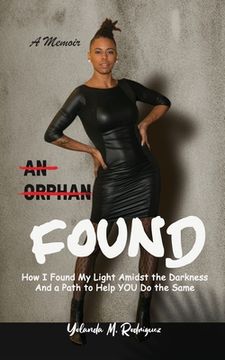 portada An Orphan FOUND- A Memoir: How I Found My Light Amidst the Darkness And a Path to Help YOU Do the Same (en Inglés)
