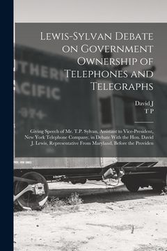 portada Lewis-Sylvan Debate on Government Ownership of Telephones and Telegraphs: Giving Speech of Mr. T.P. Sylvan, Assistant to Vice-president, New York Tele