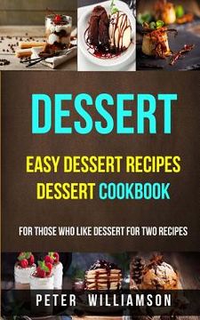 portada Dessert: Easy Dessert Recipes Desert Cookbook (For Those Who Like Dessert For Two Recipes) (in English)