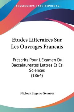 portada Etudes Litteraires Sur Les Ouvrages Francais: Prescrits Pour L'Examen Du Baccalaureates Lettres Et Es Sciences (1864) (en Francés)