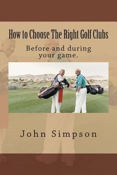 portada How to Choose the Right Golf Clubs: Before and During Your Game. (en Inglés)