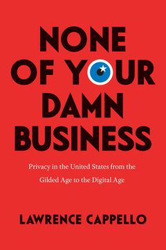 portada None of Your Damn Business: Privacy in the United States From the Gilded age to the Digital age (en Inglés)