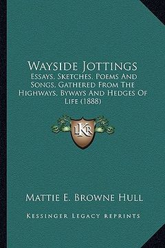 portada wayside jottings: essays, sketches, poems and songs, gathered from the highways, byways and hedges of life (1888) (en Inglés)