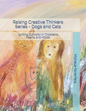 portada Raising Creative Thinkers Series - Dogs and Cats: Igniting Curiosity in Children's Hearts and Minds (en Inglés)