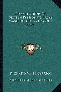 portada recollections of sixteen presidents from washington to lincorecollections of sixteen presidents from washington to lincoln (1896) ln (1896)