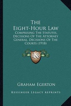 portada the eight-hour law: comprising the statutes, decisions of the attorney general, decisions of the courts (1918) (in English)