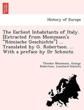 portada the earliest inhabitants of italy. [extracted from mommsen's "ro mische geschichte"] ... translated by g. robertson. ... with a preface by dr schmitz. (en Inglés)