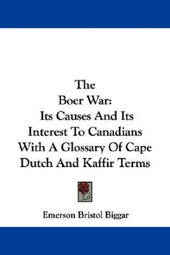 portada the boer war: its causes and its interest to canadians with a glossary of cape dutch and kaffir terms (en Inglés)