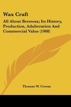 portada wax craft: all about beeswax; its history, production, adulteration and commercial value (1908)