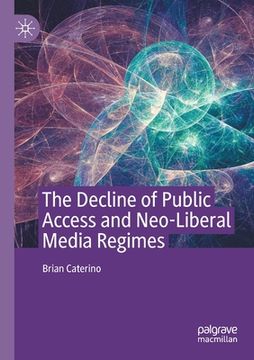 portada The Decline of Public Access and Neo-Liberal Media Regimes (en Inglés)