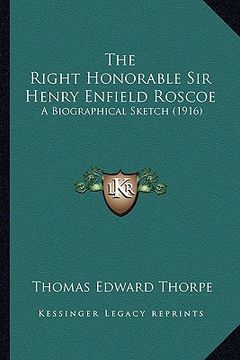 portada the right honorable sir henry enfield roscoe: a biographical sketch (1916) (en Inglés)