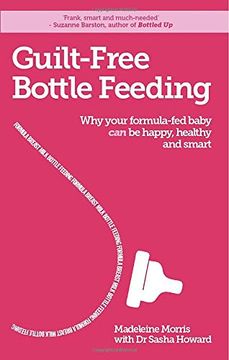 portada Guilt-Free Bottle Feeding: Why Your Formula-Fed Baby Can Be Happy, Healthy and Smart. (en Inglés)