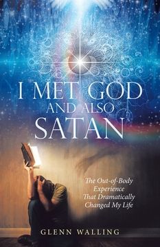 portada I Met God and Also Satan: The Out-Of-Body Experience That Dramatically Changed My Life (en Inglés)